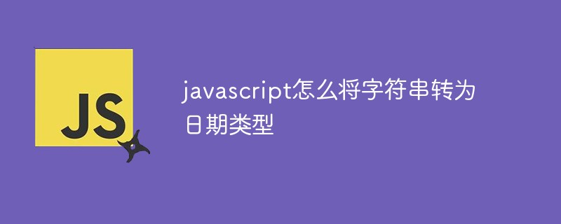 js字符串转换成date_js 字符串转换date_js字符串转换date